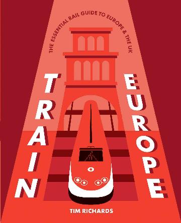 Train Europe The Essential Rail Guide to Europe & the UK