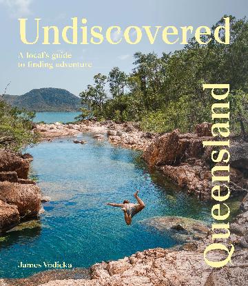 Undiscovered Queensland - A Local's Guide to Finding Adventure